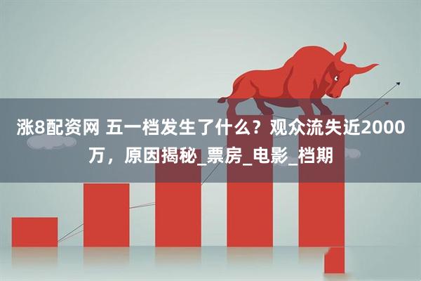 涨8配资网 五一档发生了什么？观众流失近2000万，原因揭秘_票房_电影_档期