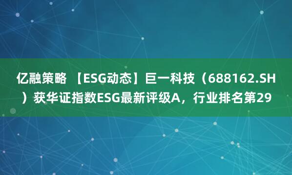 亿融策略 【ESG动态】巨一科技（688162.SH）获华证指数ESG最新评级A，行业排名第29