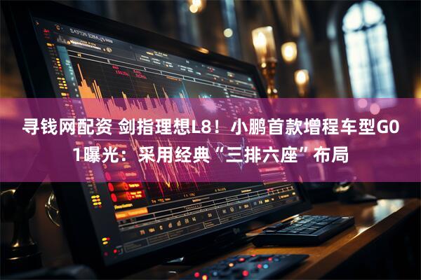 寻钱网配资 剑指理想L8！小鹏首款增程车型G01曝光：采用经典“三排六座”布局