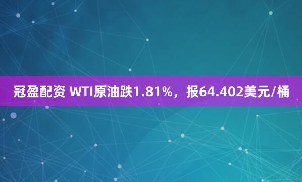 冠盈配资 WTI原油跌1.81%，报64.402美元/桶