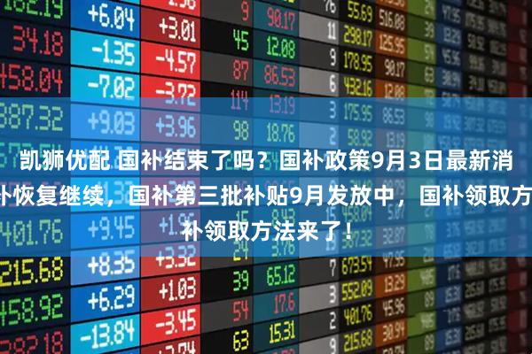凯狮优配 国补结束了吗？国补政策9月3日最新消息：国补恢复继续，国补第三批补贴9月发放中，国补领取方法来了！