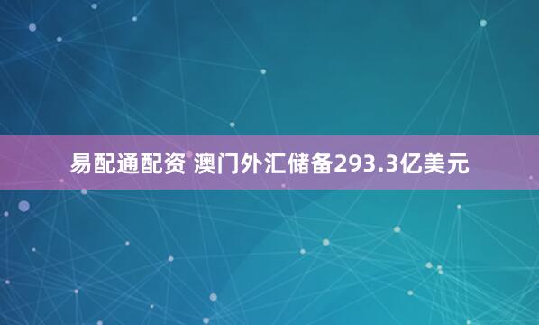 易配通配资 澳门外汇储备293.3亿美元