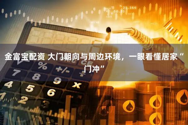 金富宝配资 大门朝向与周边环境，一眼看懂居家“门冲”